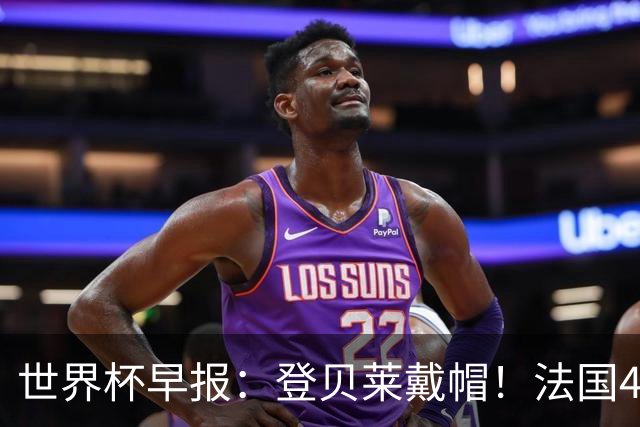 世界杯早报：登贝莱戴帽！法国4-1挪威 塞内加尔大胜排名超韩国