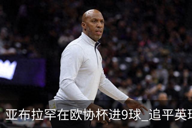 亚布拉罕在欧协杯进9球 追平英球员欧战进球纪录