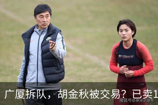 广厦拆队，胡金秋被交易？已卖1人，下家3选1，孙铭徽或也离队