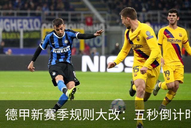 德甲新赛季规则大改：五秒倒计时 伤病离场1分钟 VAR权限再扩大