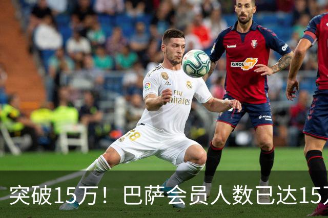 突破15万！巴萨会员人数已达15万1787人，会员数两年增加1万8