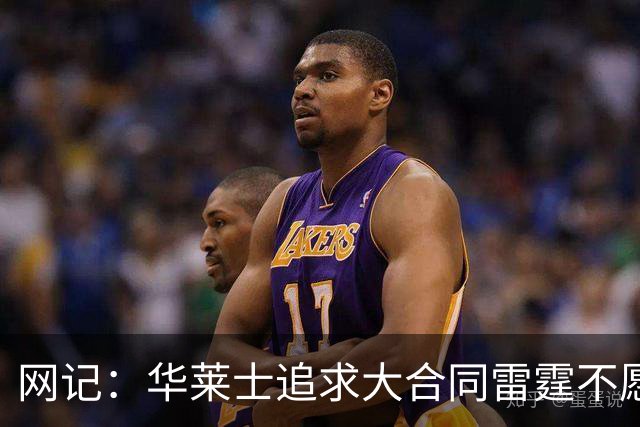 网记：华莱士追求大合同雷霆不愿给 篮网愿意花费多个首轮追求！
