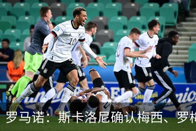 罗马诺：斯卡洛尼确认梅西、罗梅罗、大马丁身体状态正在好转