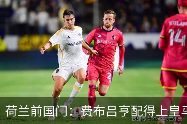 荷兰前国门：费布吕亨配得上皇马拜仁，但现在去可能有点早