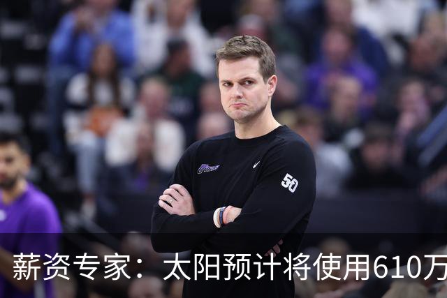 薪资专家：太阳预计将使用610万特例补强后卫 小桥完美填补首发