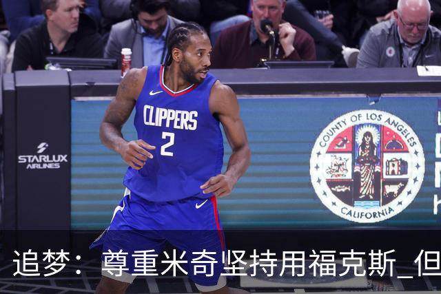 追梦：尊重米奇坚持用福克斯 但他需要根据实时情况做出调整！
