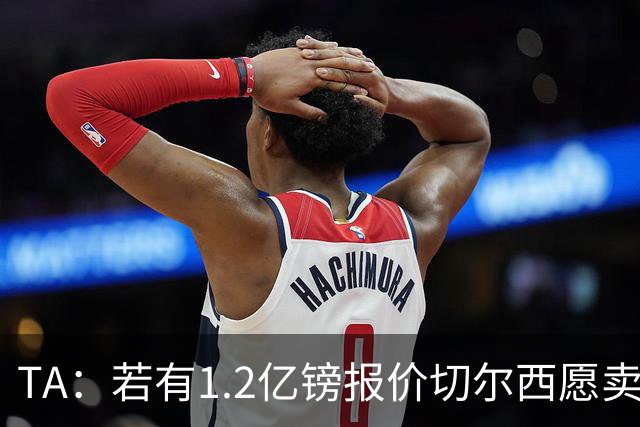 TA：若有1.2亿镑报价切尔西愿卖恩佐 吉滕斯在新赛季计划之中
